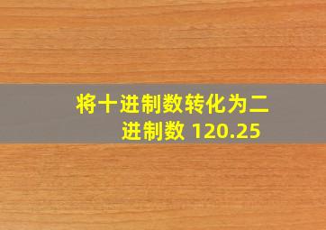 将十进制数转化为二进制数 120.25